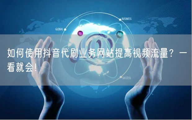 如何使用抖音代刷业务网站提高视频流量？一看就会！