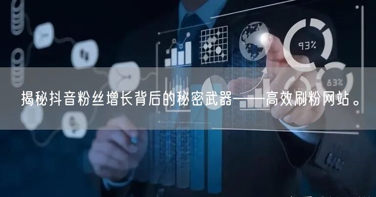 揭秘抖音粉丝增长背后的秘密武器——高效刷粉网站。