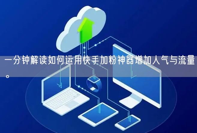 一分钟解读如何运用快手加粉神器增加人气与