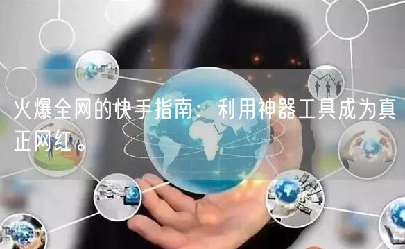 火爆全网的快手指南：利用神器工具成为真正