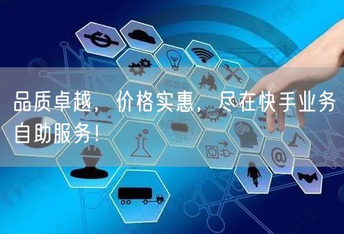 品质卓越，价格实惠，尽在快手业务自助服务