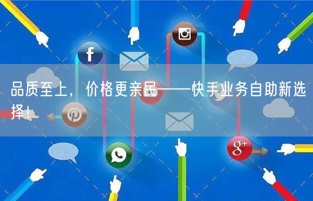 品质至上，价格更亲民——快手业务自助新选