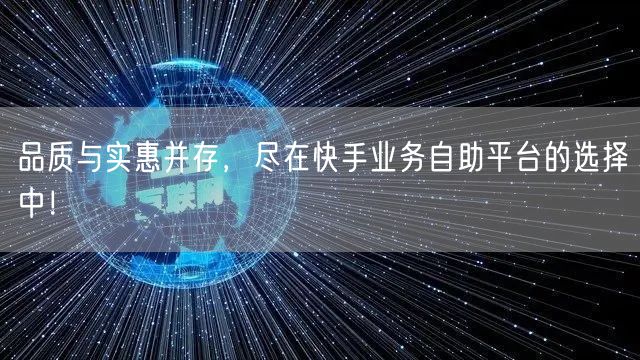 品质与实惠并存，尽在快手业务自助平台的选