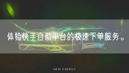 体验快手自助平台的极速下单服务。