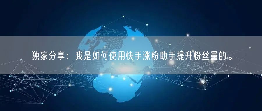 独家分享：我是如何使用快手涨粉助手提升粉