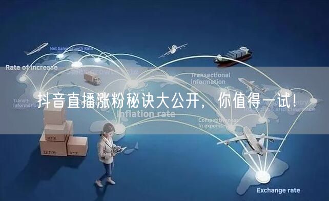 抖音直播涨粉秘诀大公开，你值得一试！