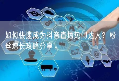 如何快速成为抖音直播热门达人？粉丝增长攻略分享。
