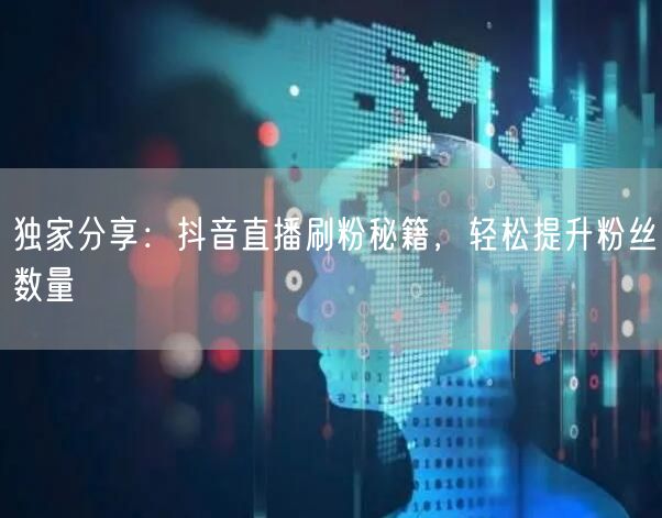 独家分享：抖音直播刷粉秘籍，轻松提升粉丝数量