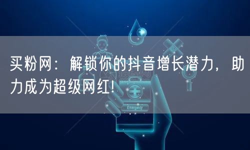 买粉网：解锁你的抖音增长潜力，助力成为超级网红!