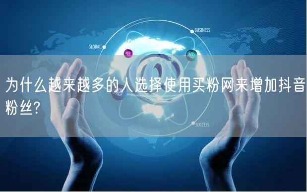 为什么越来越多的人选择使用买粉网来增加抖音粉丝?