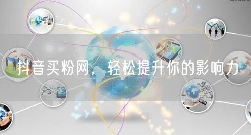 抖音买粉网，轻松提升你的影响力