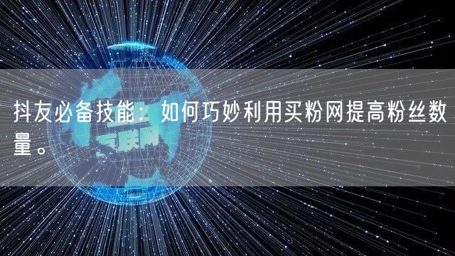 抖友必备技能：如何巧妙利用买粉网提高粉丝