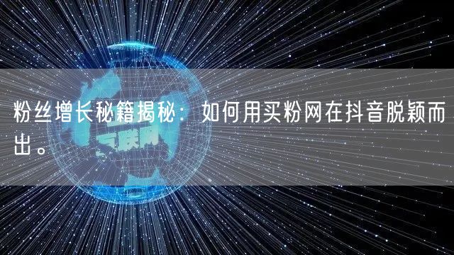粉丝增长秘籍揭秘：如何用买粉网在抖音脱颖