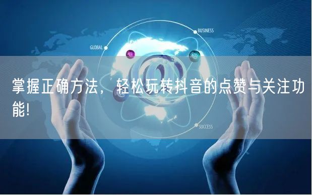 掌握正确方法，轻松玩转抖音的点赞与关注功