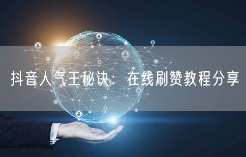 抖音人气王秘诀：在线刷赞教程分享