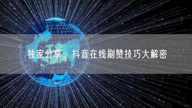 独家分享：抖音在线刷赞技巧大解密