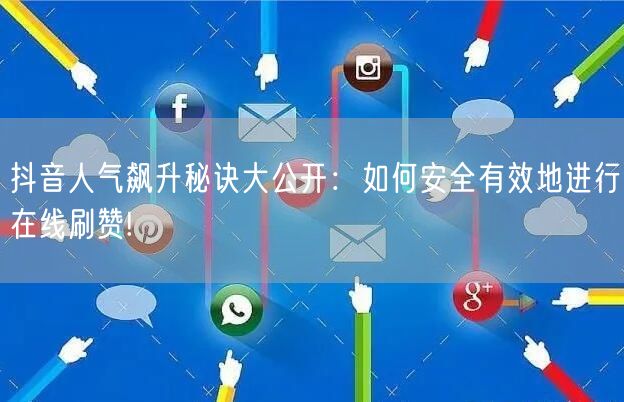 抖音人气飙升秘诀大公开：如何安全有效地进