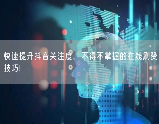 快速提升抖音关注度，不得不掌握的在线刷赞