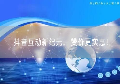 抖音互动新纪元，赞价更实惠！