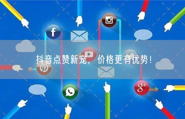抖音点赞新宠，价格更有优势！