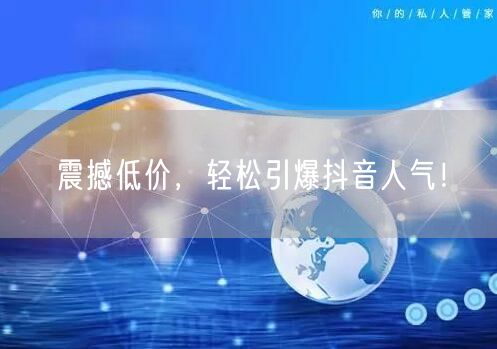 震撼低价，轻松引爆抖音人气！