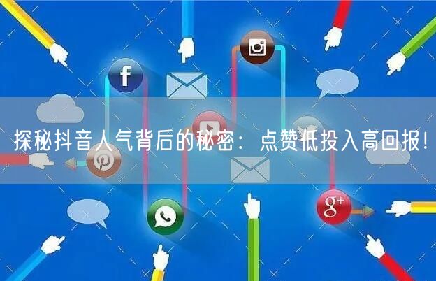 探秘抖音人气背后的秘密：点赞低投入高回报！