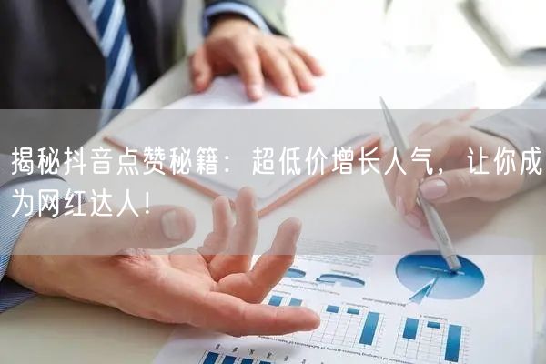 揭秘抖音点赞秘籍：超低价增长人气，让你成