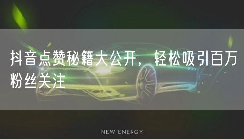抖音点赞秘籍大公开，轻松吸引百万粉丝关注