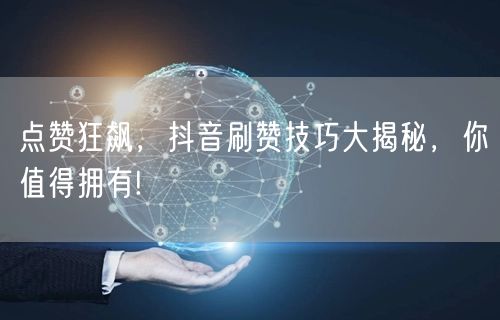 点赞狂飙，抖音刷赞技巧大揭秘，你值得拥有!