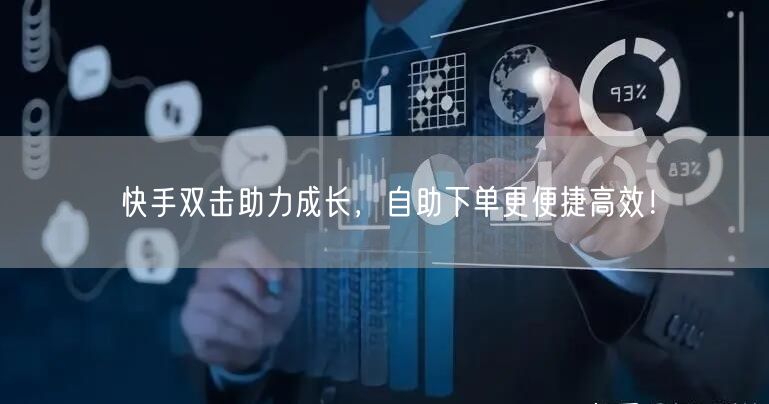 快手双击助力成长，自助下单更便捷高效！