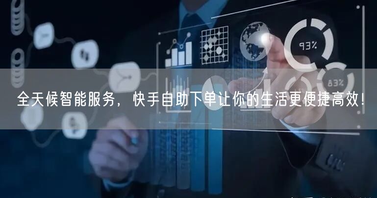 全天候智能服务，快手自助下单让你的生活更