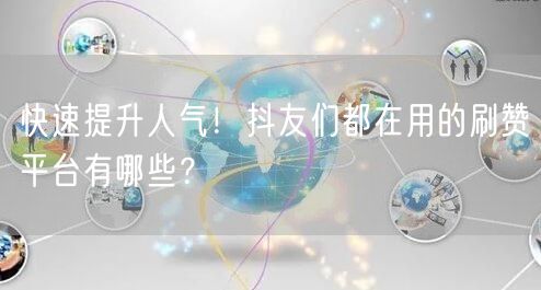 快速提升人气！抖友们都在用的刷赞平台有哪