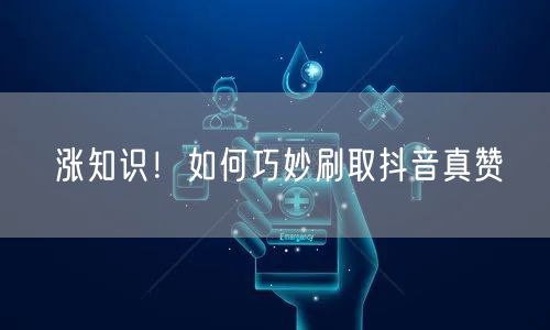 涨知识！如何巧妙刷取抖音真赞
