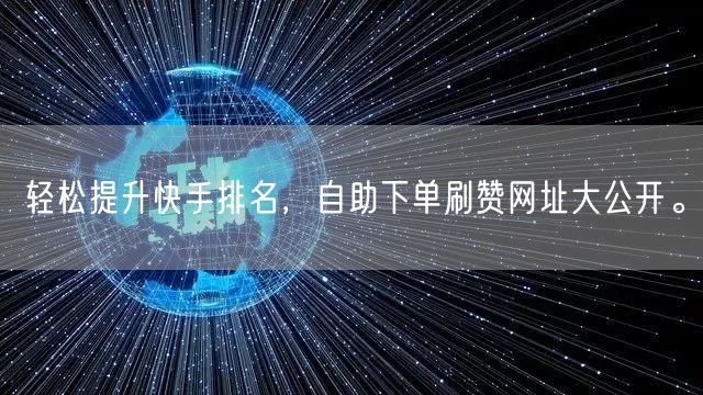 轻松提升快手排名，自助下单刷赞网址大公开。