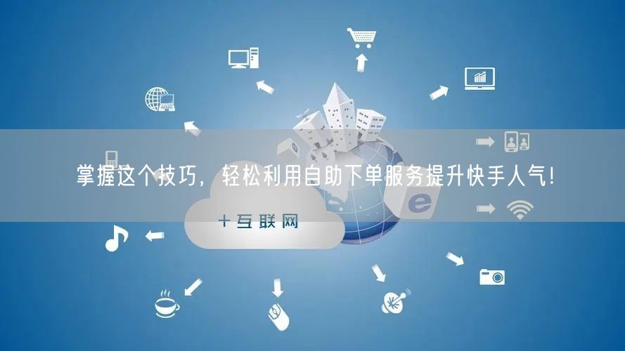 掌握这个技巧，轻松利用自助下单服务提升快