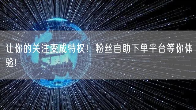 让你的关注变成特权！粉丝自助下单平台等你