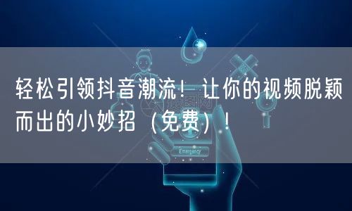 轻松引领抖音潮流！让你的视频脱颖而出的小妙招（免费）!