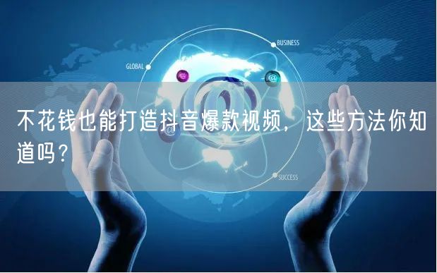 不花钱也能打造抖音爆款视频，这些方法你知道吗？