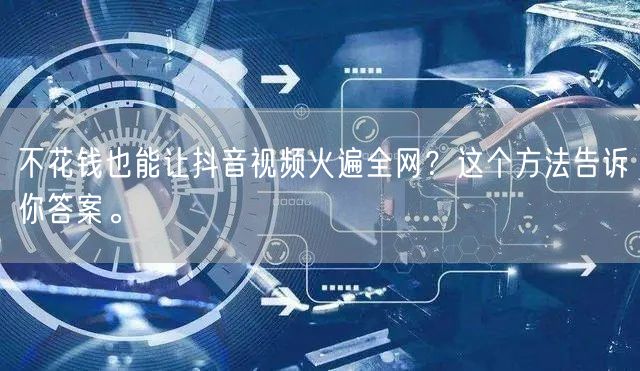 不花钱也能让抖音视频火遍全网？这个方法告
