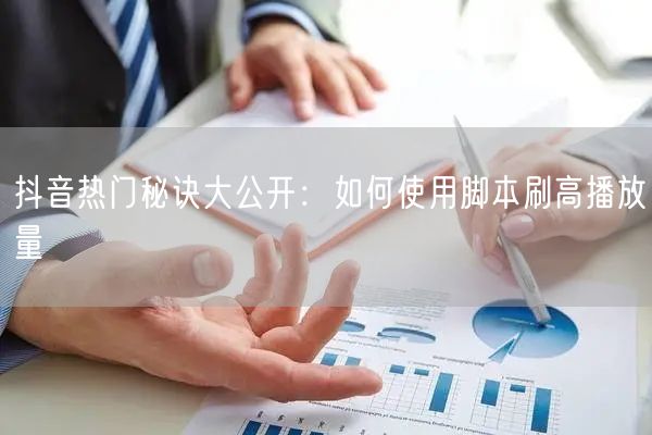 抖音热门秘诀大公开：如何使用脚本刷高播放量