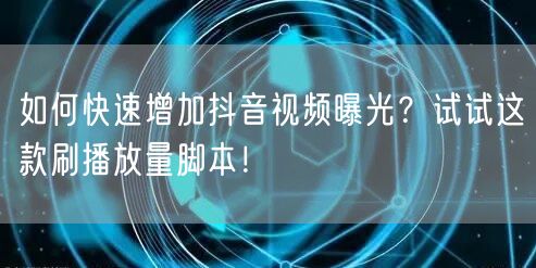 如何快速增加抖音视频曝光？试试这款刷播放量脚本！