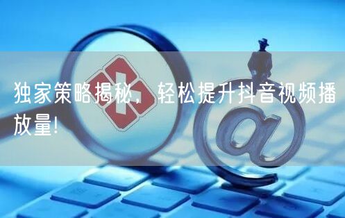 独家策略揭秘，轻松提升抖音视频播放量!