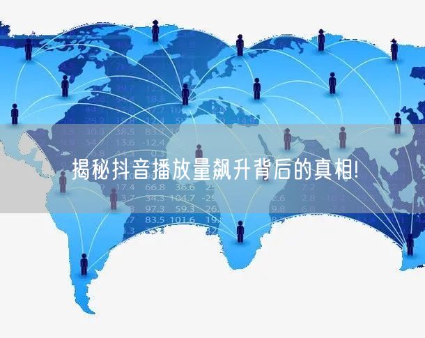 揭秘抖音播放量飙升背后的真相!