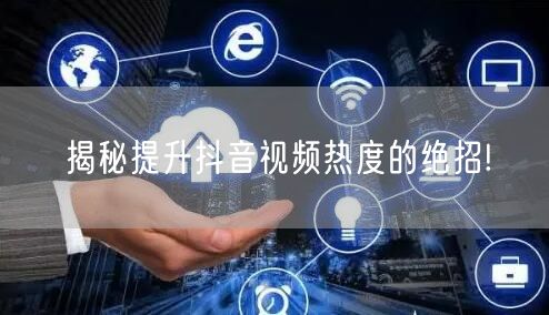 揭秘提升抖音视频热度的绝招!