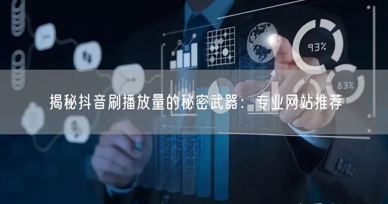 揭秘抖音刷播放量的秘密武器：专业网站推荐