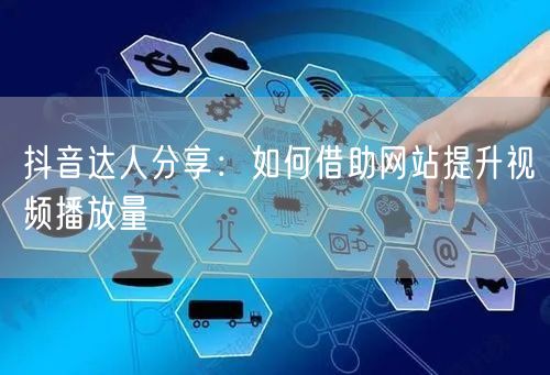 抖音达人分享：如何借助网站提升视频播放量