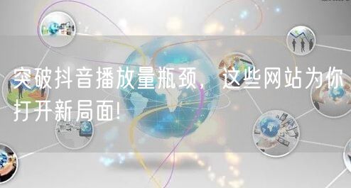 突破抖音播放量瓶颈，这些网站为你打开新局面!