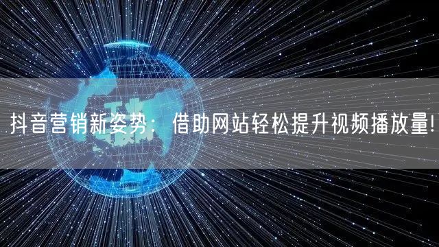 抖音营销新姿势：借助网站轻松提升视频播放量!