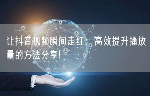 让抖音视频瞬间走红：高效提升播放量的方法分享!