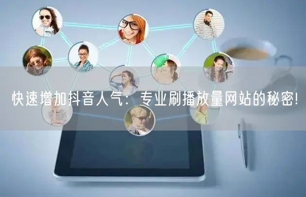 快速增加抖音人气：专业刷播放量网站的秘密!